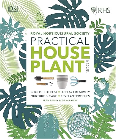 RHS Practical House Plant Book: Choose The Best, Display Creatively, Nurture and Care, 175 Plant Profiles